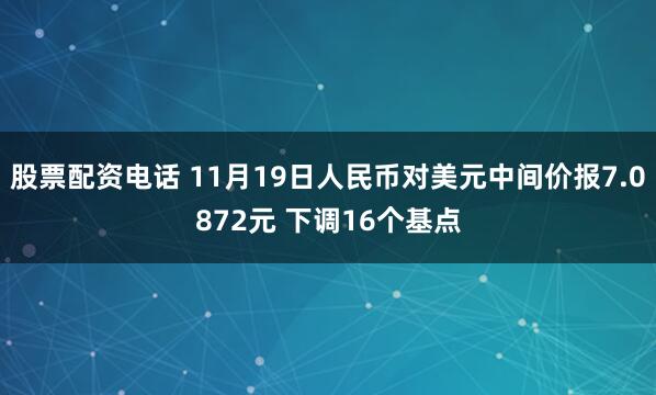 股票配资电话 11月19日人民币对美元中间价报7.0872元 下调16个基点