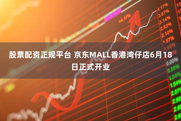 股票配资正规平台 京东MALL香港湾仔店6月18日正式开业