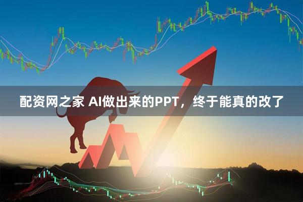 配资网之家 AI做出来的PPT，终于能真的改了